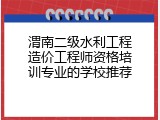 渭南二级水利工程造价工程师资格培训专业的学校推荐
