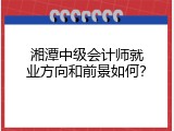 湘潭中级会计师就业方向和前景如何？