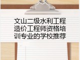 文山二级水利工程造价工程师资格培训专业的学校推荐