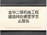 金华二级机电工程建造师在哪里学怎么报名