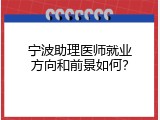 宁波助理医师就业方向和前景如何？