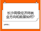 长沙高级经济师就业方向和前景如何？
