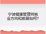 宁波健康管理师就业方向和前景如何？