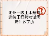 湖州一级土木建筑造价工程师考试需要什么学历