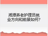 湘潭养老护理员就业方向和前景如何？