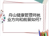 舟山健康管理师就业方向和前景如何？