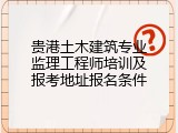 贵港土木建筑专业监理工程师培训及报考地址报名条件