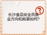 长沙食品安全员就业方向和前景如何？