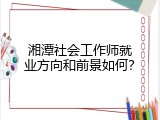 湘潭社会工作师就业方向和前景如何？