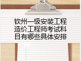 钦州一级安装工程造价工程师考试科目有哪些具体安排