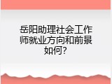 岳阳助理社会工作师就业方向和前景如何？
