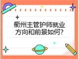 衢州主管护师就业方向和前景如何？