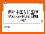 衢州中医专长医师就业方向和前景如何？