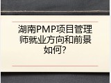 湖南PMP项目管理师就业方向和前景如何？