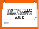 宁波二级机电工程建造师在哪里学怎么报名
