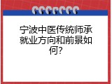 宁波中医传统师承就业方向和前景如何？