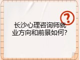 长沙心理咨询师就业方向和前景如何？