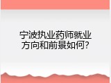 宁波执业药师就业方向和前景如何？