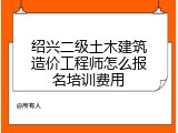 绍兴二级土木建筑造价工程师怎么报名培训费用
