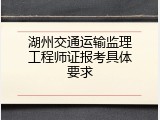 湖州交通运输监理工程师证报考具体要求