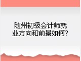 随州初级会计师就业方向和前景如何？
