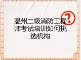 温州二级消防工程师考试培训如何挑选机构