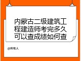 内蒙古二级建筑工程建造师考完多久可以查成绩如何查