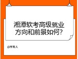 湘潭软考高级就业方向和前景如何？