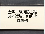 金华二级消防工程师考试培训如何挑选机构