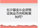 长沙基金从业资格证就业方向和前景如何？