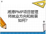 湘潭PMP项目管理师就业方向和前景如何？
