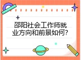 邵阳社会工作师就业方向和前景如何？