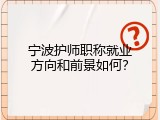 宁波护师职称就业方向和前景如何？