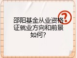 邵阳基金从业资格证就业方向和前景如何？
