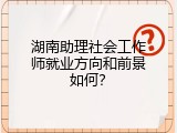 湖南助理社会工作师就业方向和前景如何？