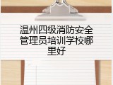 温州四级消防安全管理员培训学校哪里好