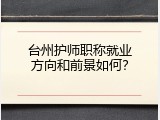 台州护师职称就业方向和前景如何？