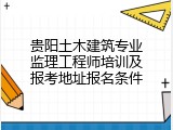 贵阳土木建筑专业监理工程师培训及报考地址报名条件