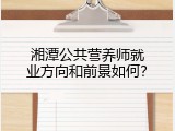 湘潭公共营养师就业方向和前景如何？