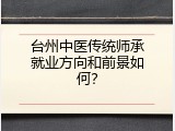 台州中医传统师承就业方向和前景如何？