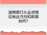 湖南银行从业资格证就业方向和前景如何？