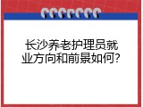 长沙养老护理员就业方向和前景如何？