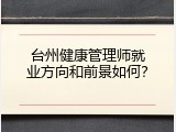 台州健康管理师就业方向和前景如何？