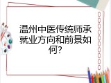 温州中医传统师承就业方向和前景如何？