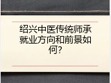 绍兴中医传统师承就业方向和前景如何？