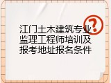 江门土木建筑专业监理工程师培训及报考地址报名条件