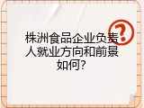 株洲食品企业负责人就业方向和前景如何？