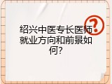 绍兴中医专长医师就业方向和前景如何？