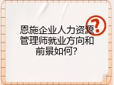 恩施企业人力资源管理师就业方向和前景如何？