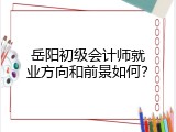 岳阳初级会计师就业方向和前景如何？